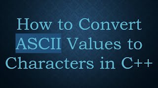 How to Convert ASCII Values to Characters in C++
