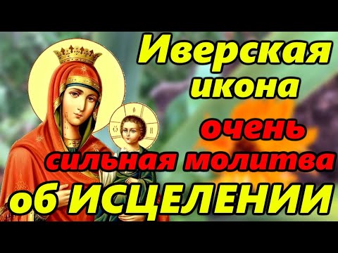 Самая СИЛЬНАЯ МОЛИТВА Иверской Иконе Божией Матери об ИСЦЕЛЕНИИ в праздник иконы