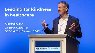 Leading for kindness in healthcare - a plenary by Dr Bob Klaber at RCPCH Conference 2023