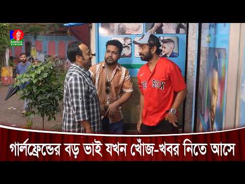 গার্লফ্রেন্ডের বড় ভাই যখন খোঁজ-খবর নিতে আসে | Video Link