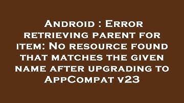 Android : Error retrieving parent for item: No resource found that matches the given name after upgr