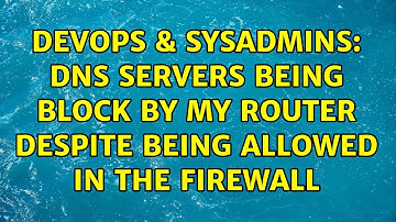 DevOps & SysAdmins: DNS Servers being block by my router despite being allowed in the firewall
