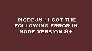NodeJS : I got the following error in node version 8+