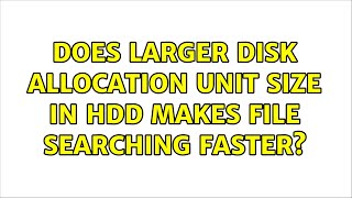 Does larger disk allocation unit size in HDD makes file searching faster (2 Solutions!!)