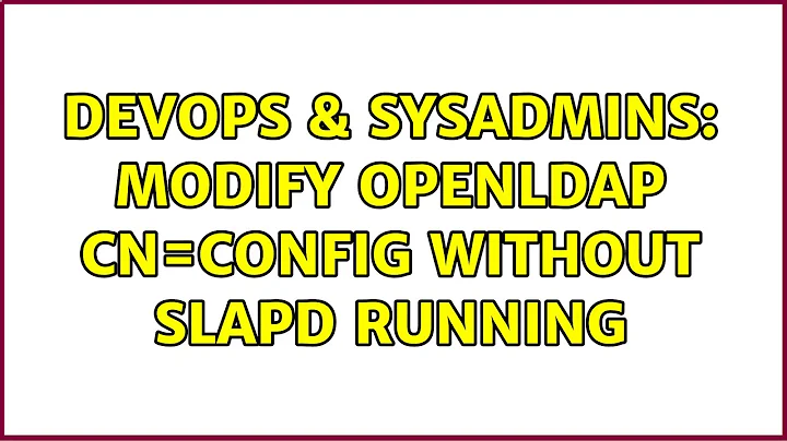 DevOps & SysAdmins: Modify openLDAP cn=config without slapd running (2 Solutions!!)