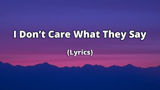 I Dont Care What They Say  I Know What Weve Got Is Real  S