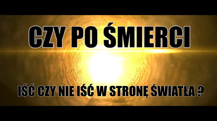 CZY PO ŚMIERCI IŚĆ, CZY NIE IŚĆ W STRONĘ ŚWIATŁA ?