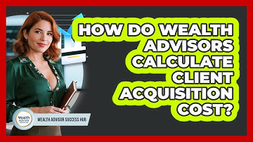 How Do Wealth Advisors Calculate Client Acquisition Cost? - Wealth Advisor Success Hub