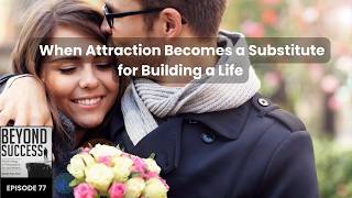 When Attraction Becomes a Substitute for Building a Life - 77 Beyond Success with David Tian, Ph.D.