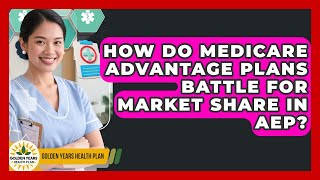 How Do Medicare Advantage Plans Battle For Market Share In AEP? - Golden Years Health Plan