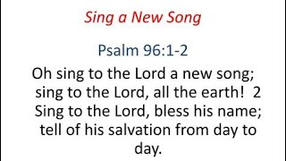 Song: Psalm 96 “ Sing to the Lord a NEW SONG”