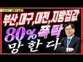 부산, 대구, 대전, 지방집값 80% 폭락 망한다.