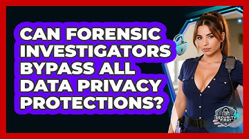 Can Forensic Investigators Bypass All Data Privacy Protections? - SecurityFirstCorp.com