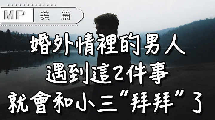 美篇：婚外情裡的男人，遇到這2件事，就會和小三「拜拜」了 - 天天要聞