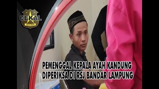 CKL#937: PEMENGGAL KEPALA AYAH KANDUNG DIPERIKSA DI RSJ BANDAR LAMPUNG