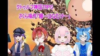 【クトゥルフ神話TRPG】　「餞」　PL：パンク・セイ　桜葉琥珀　楽希絵斗まほむ　雫之ゆうき
