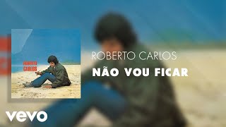 Miniatura de vídeo de "Roberto Carlos - Não Vou Ficar (Áudio Oficial)"