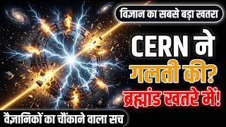 CERN ने वो कर दिया जो नहीं करना चाहिए था — पूरी सच्चाई