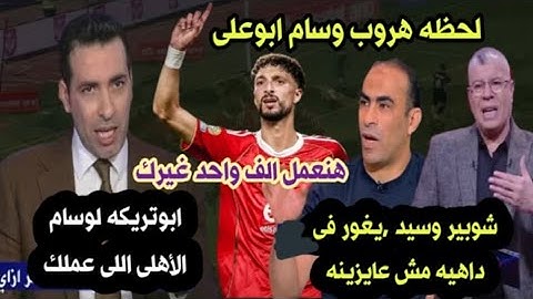 لحظه هروب وسام ابوعلى|صفقه الاهلى بديل وسام|ابوتريكه شوبير وعبد الحفيظ ينتقدون وسام