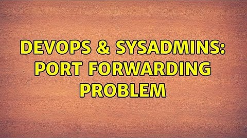 DevOps & SysAdmins: Port forwarding problem