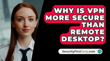 Why Is VPN More Secure Than Remote Desktop? - SecurityFirstCorp.com