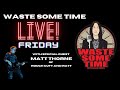 Waste some time live w special guest matt thorne