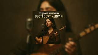 Echo Of Anatolia - “Geçti Dost Kervanı”