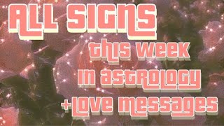 ALL SIGNS: THIS WEEK IN ASTROLOGY+LOVE MESSAGES