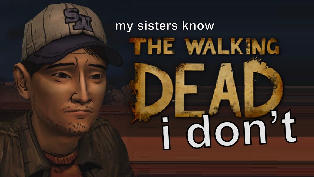 my sisters know the walking dead game, i don't