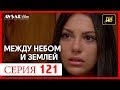 Между небом и землей 121 серия