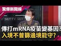 網路傳打mRNA疫苗變轉基因生物體"改變基因"真假!? 入境篩檢僅針對7國"不普篩"邊境守得住!?｜【驚爆大解謎】｜三立新聞台