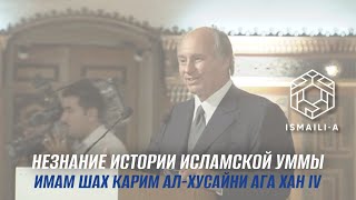 Незнание истории Исламской Уммы / Имам Шах Карим ал-Хусайни Ага-Хан IV