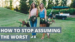 How to Stop Assuming the Worst (and making it happen!)