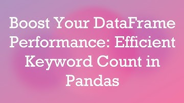 Boost Your DataFrame Performance: Efficient Keyword Count in Pandas