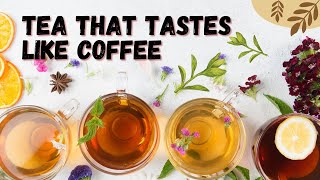 Tea That Tastes Like Coffee: Coffee Lovers Like It Too!