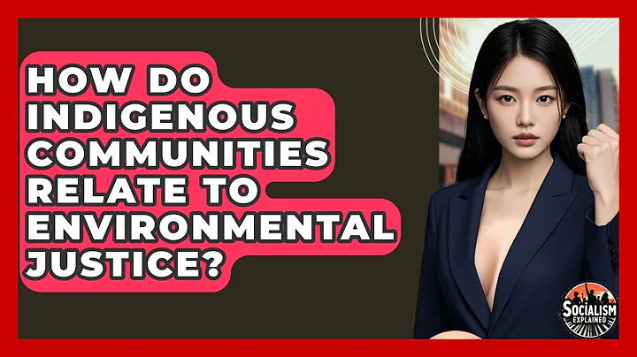 How Do Indigenous Communities Relate To Environmental Justice? - Socialism Explained