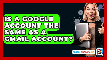 Is A Google Account The Same As A Gmail Account? - SearchEnginesHub.com