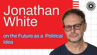 Future Histories Podcast S04E11 Jonathan White on the Future as a Political Idea
