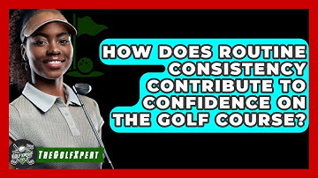 How Does Routine Consistency Contribute To Confidence On The Golf Course? - The Golf Xpert