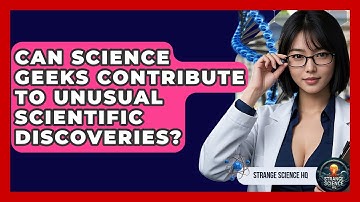 Can Science Geeks Contribute to Unusual Scientific Discoveries? - Strange Science HQ