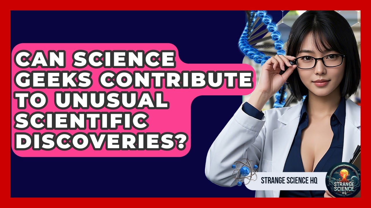 Can Science Geeks Contribute to Unusual Scientific Discoveries? - Strange Science HQ