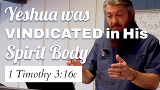 Yeshua was Vindicated in His Spirit Body (1 Timothy 3:16c)