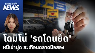 โดมิโน่ 'รถโดนยึด'หนี้เน่าปูด สะเทือนตลาดมือสอง | กรุงเทพธุรกิจNEWS