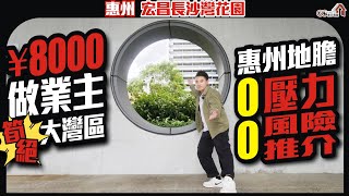 惠州地膽0壓力0風險推介【宏昌長沙灣花園 | ￥8000做業主】筍絕大灣區 | 海景現樓 【寰宇筍盤 | 上市公司附屬機構】大灣區物業 投資大灣區 粵港澳大灣區