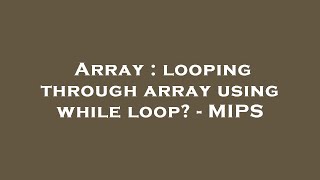 Array : looping through array using while loop? - MIPS