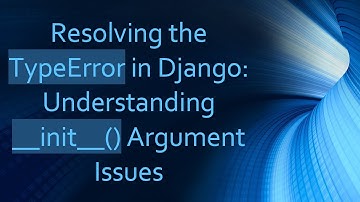 Resolving the TypeError in Django: Understanding __init__() Argument Issues