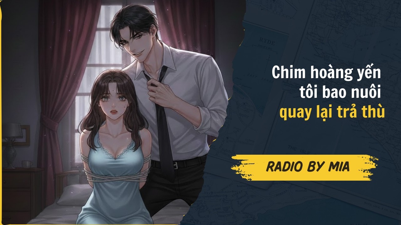 [Truyện Audio] Chim hoàng yến tôi bao nuôi quay lại trả thù