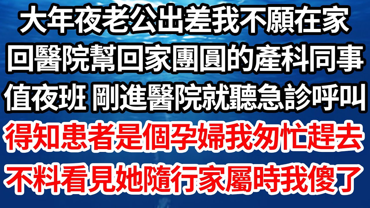 大年夜老公出差我不願在家，回醫院幫回家團圓的產科同事，值夜班 剛進醫院就聽急診呼叫，得知患者是個孕婦我匆忙趕去，不料看見她隨行家屬時我傻了【倫理】【都市】