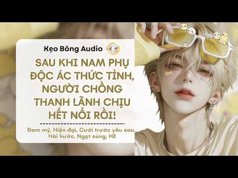 [Đam Mỹ] Sau Khi Nam Phụ Độc Ác Thức Tỉnh, Người Chồng Thanh Lãnh Chịu Hết Nổi Rồi! | Kẹo Bông Audio