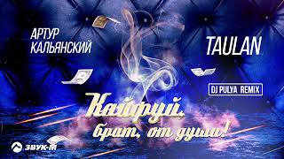 Артур Кальянский, TAULAN - Кайфуй, брат, от души (DJ PULYA Remix)